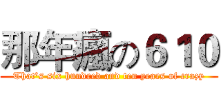 那年瘋の６１０ (That's six hundred and ten years of crazy)