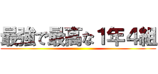 最強で最高な１年４組 ()