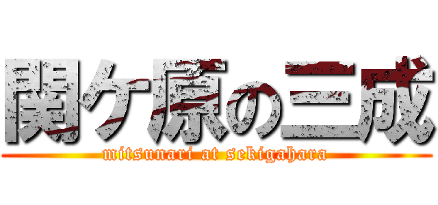 関ケ原の三成 (mitsunari at sekigahara)