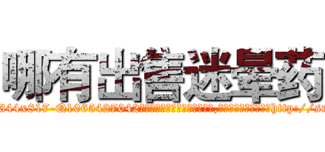 哪有出售迷晕药 (哪有出售迷晕药【电-151x68344x817-Q1065427042元吉药业】我们做的是长期生意,靠的是老客户长期支持http://sngk.net/bcLvBp

参考消息网我们做的是长期生意,靠的是老客户长期支持也许我们早该意识到，就连鲍勃·霍斯金斯（金球奖戏剧类电影男主角 
)