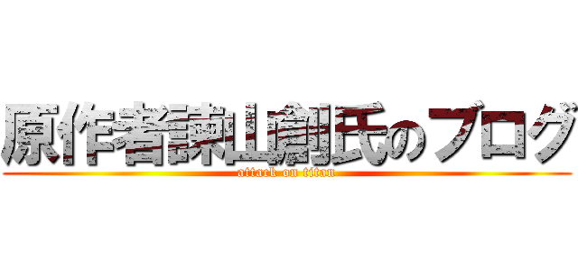 原作者諫山創氏のブログ (attack on titan)