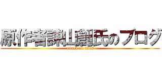 原作者諫山創氏のブログ (attack on titan)