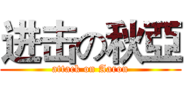 进击の秋亞 (attack on Aaron)