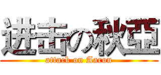 进击の秋亞 (attack on Aaron)