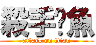 殺手♥魚 (attack on titan)