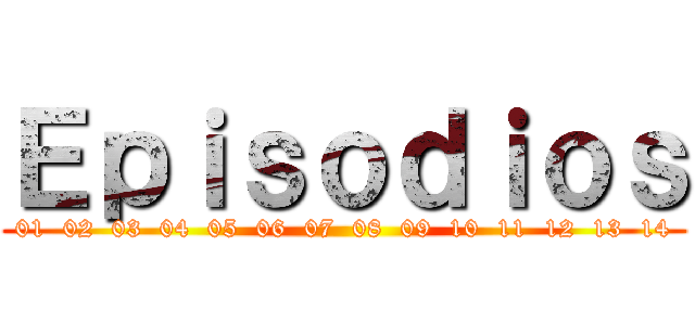 Ｅｐｉｓｏｄｉｏｓ (01  02  03  04  05  06  07  08  09  10  11  12  13  14)