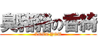 臭豬豬の香綺 (LOVE YOU)