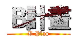 Ｂ計畫 (B Plan)