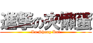 進撃の夾懶蛋 (Lu Sheng Kai)