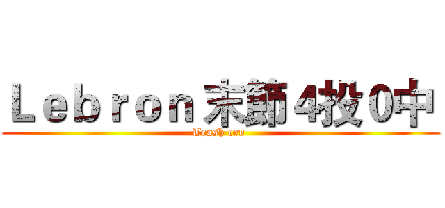 Ｌｅｂｒｏｎ 末節４投０中  (Trash can )