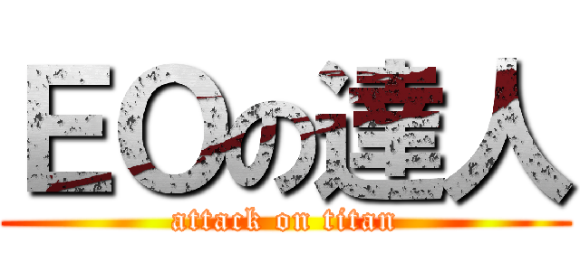 ＥＯの達人 (attack on titan)