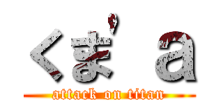 くま'ａ (attack on titan)