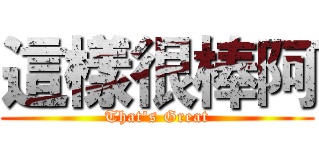 這樣很棒阿 (That's Great)