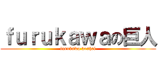 ｆｕｒｕｋａｗａの巨人 (furukawa kouhei)