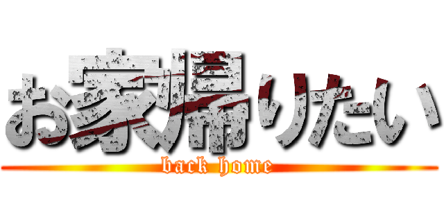 お家帰りたい (back home)