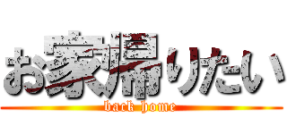 お家帰りたい (back home)