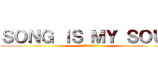 ＳＯＮＧ ＩＳ ＭＹ ＳＯＵＬ (ソング　イズ　マイ　ソウル)