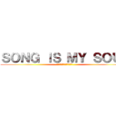 ＳＯＮＧ ＩＳ ＭＹ ＳＯＵＬ (ソング　イズ　マイ　ソウル)