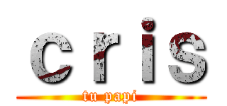 ｃｒｉｓ (tu papi)