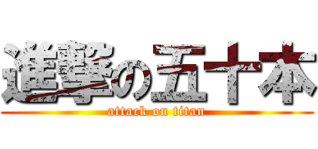 進撃の五十本 (attack on titan)