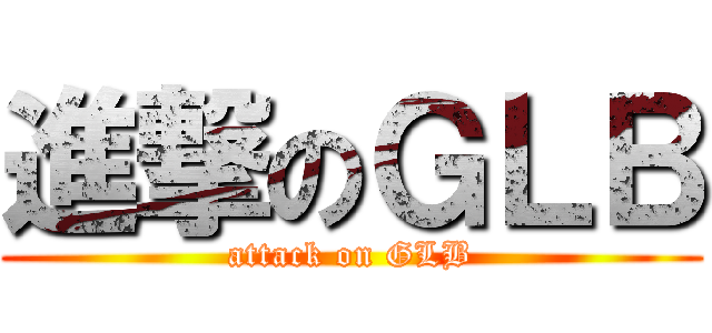 進撃のＧＬＢ (attack on GLB)