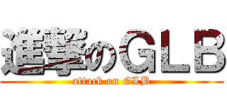 進撃のＧＬＢ (attack on GLB)