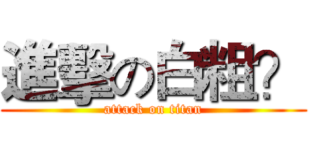 進擊の白粗？ (attack on titan)