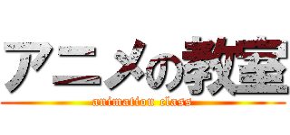 アニメの教室 (animation class)
