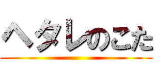 ヘタレのこた ()