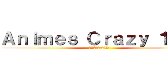 Ａｎｉｍｅｓ Ｃｒａｚｙ １．０ (クレイジー1.0アニメ)