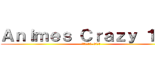 Ａｎｉｍｅｓ Ｃｒａｚｙ １．０ (クレイジー1.0アニメ)