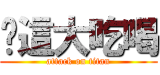 儗這大吃喝 (attack on titan)