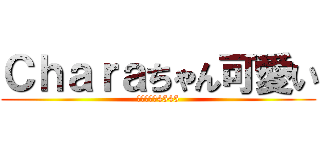 Ｃｈａｒａちゃん可愛い (エブリデイ4545)