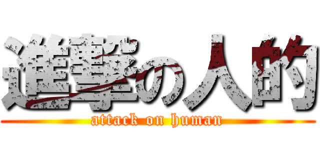 進撃の人的 (attack on human)