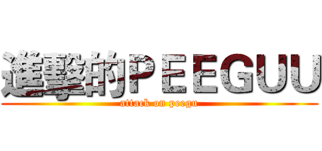 進擊的ＰＥＥＧＵＵ (attack on peegu)