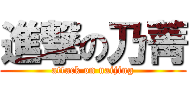 進撃の乃菁 (attack on naijing)