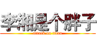 李湘是个胖子 (attack on titan)