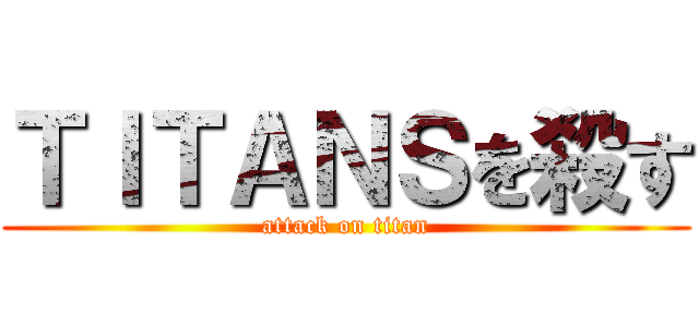 ＴＩＴＡＮＳを殺す (attack on titan)