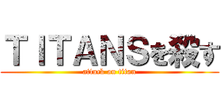 ＴＩＴＡＮＳを殺す (attack on titan)