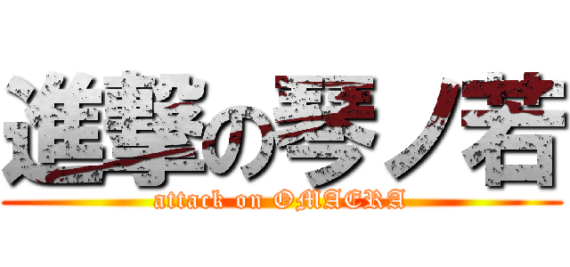 進撃の琴ノ若 (attack on OMAERA)