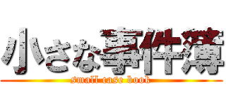 小さな事件簿 (small case book)