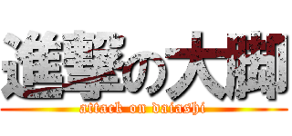 進撃の大脚 (attack on daiashi)