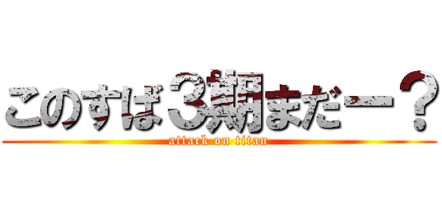 このすば３期まだー？ (attack on titan)