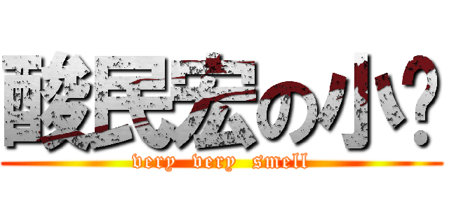 酸民宏の小屌 (very  very  smell)