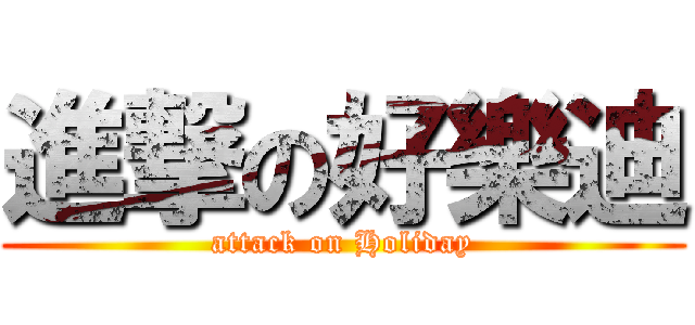 進撃の好樂迪 (attack on Holiday)