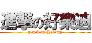 進撃の好樂迪 (attack on Holiday)