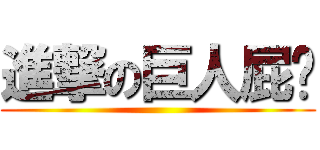 進撃の巨人屁婷 ()