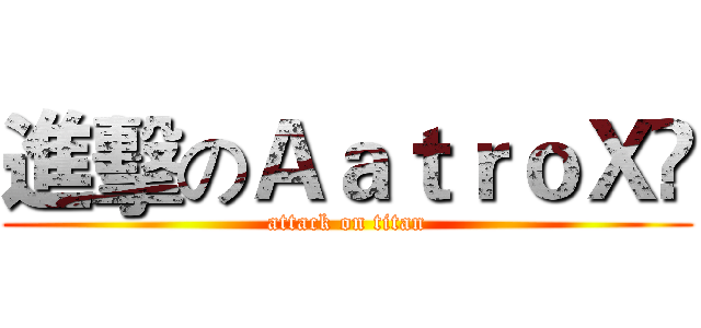 進擊のＡａｔｒｏＸö (attack on titan)