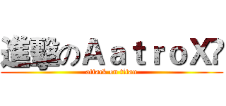 進擊のＡａｔｒｏＸö (attack on titan)