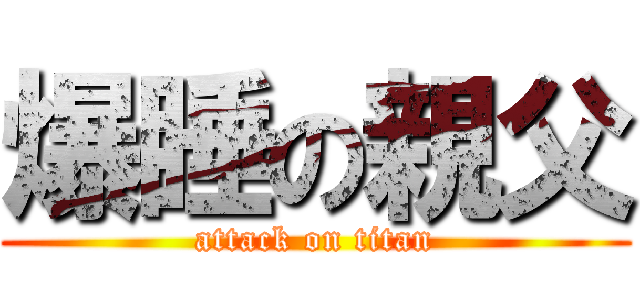 爆睡の親父 (attack on titan)